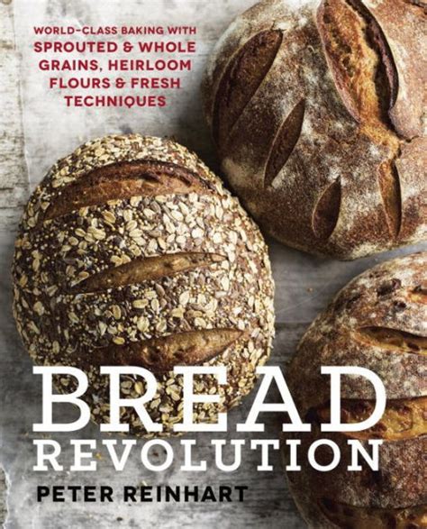 Read Bread Revolution Worldclass Baking With Sprouted And Whole Grains Heirloom Flours And Fresh Techniques By Peter Reinhart