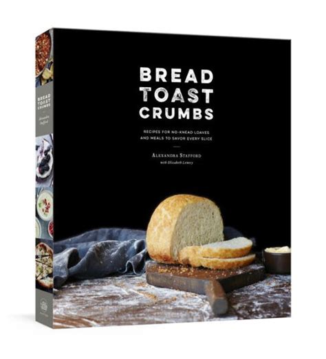 Download Bread Toast Crumbs Recipes For Noknead Loaves  Meals To Savor Every Slice A Cookbook By Alexandra Stafford