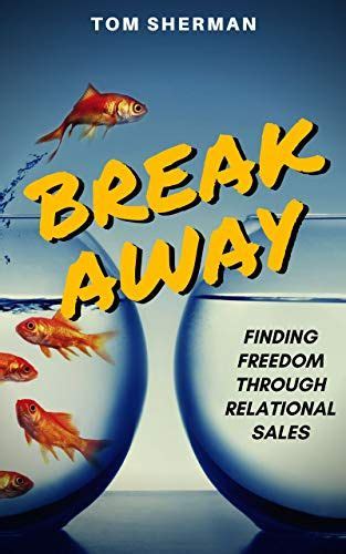 Read Break Away  Finding Freedom Through Relational Sales Relational Sales Method And Guide For Mortgage And Real Estate Professionals By Tom Sherman