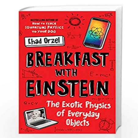 Download Breakfast With Einstein The Exotic Physics Of Everyday Objects By Chad Orzel