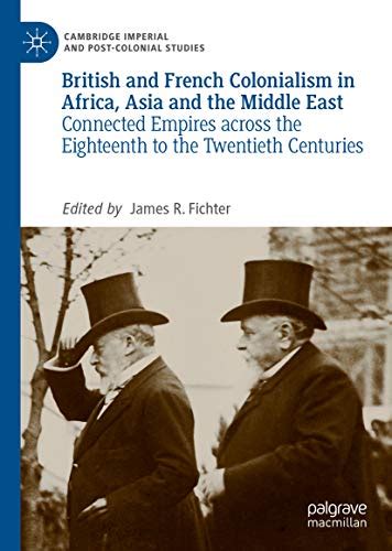 Read British And French Colonialism In Africa Asia And The Middle East Connected Empires Across The Eighteenth To The Twentieth Centuries Cambridge Imperial And Postcolonial Studies Series By James R Fichter