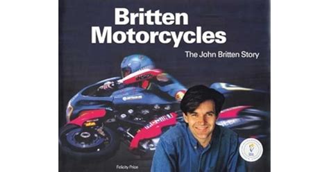 Britten Motorcycles: The John Britten Story by Felicity Price Goodreads