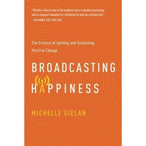 Read Online Broadcasting Happiness The Science Of Spreading Positivity And Creating A Spiral Of Success By Michelle Gielan