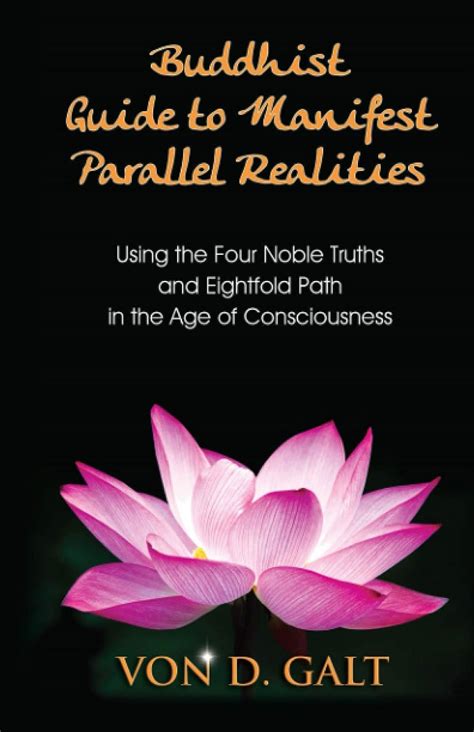 Read Buddhist Guide To Manifest Parallel Realities Using The Four Noble Truths And Eightfold Path In The Age Of Consciousness By Von D Galt