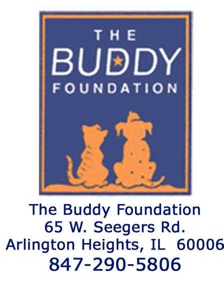 Buddy foundation. The Buddy Foundation. 65 W. Seegers Road Arlington Heights, IL 60005. 847-290-5806. info@thebuddyfoundation.org. Hours. We are open by appointment only. Please contact us at ... 