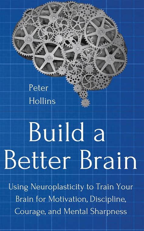 Full Download Build A Better Brain Using Everyday Neuroscience To Train Your Brain For Motivation Discipline Courage And Mental Sharpness By Peter Hollins