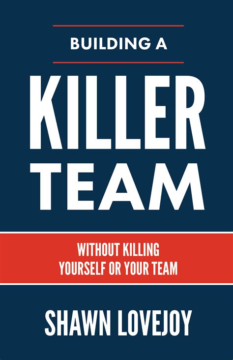 Building a Killer Team: Without Killing Yourself or …