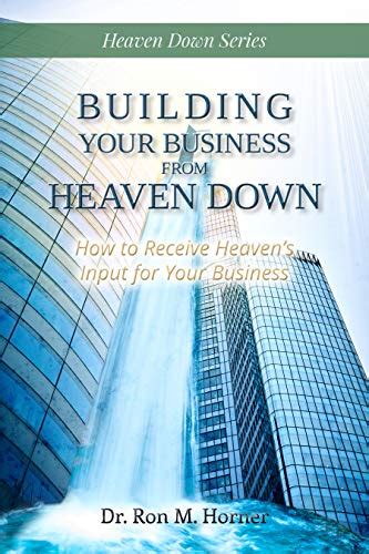 Read Building Your Business From Heaven Down How To Receive Heavens Input For Your Business By Dr Ron M Horner