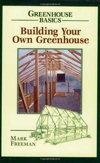 Read Online Building Your Own Greenhouse Greenhouse Basics By Mark Freeman