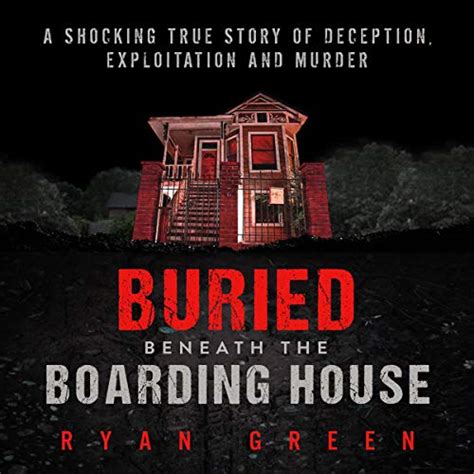 Download Buried Beneath The Boarding House A Shocking True Story Of Deception Exploitation And Murder By Ryan Green