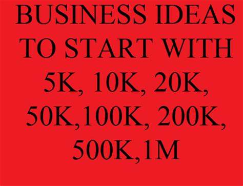 Business Ideas to start with 10K, 20K, 40K, 50K, 100K-1million …