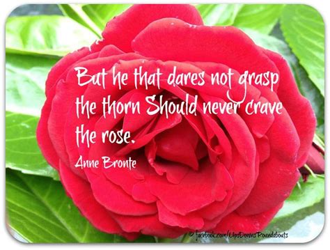 But he who dares not grasp the thorn Should never crave the rose ...