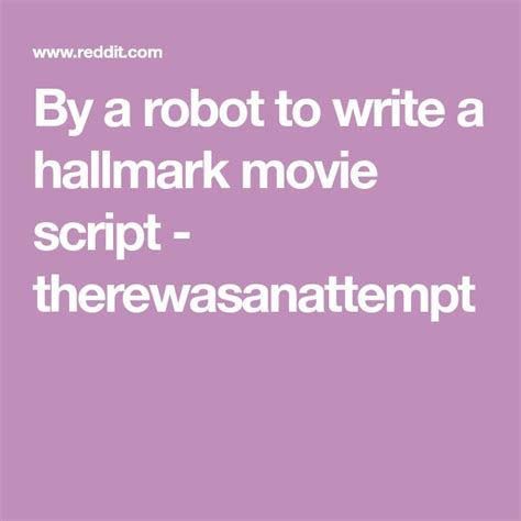 By a robot to write a hallmark movie script therewasanattempt