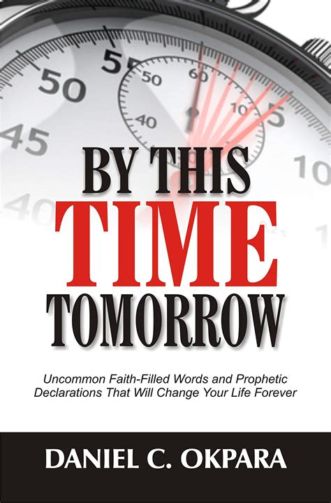 Full Download By This Time Tomorrow Uncommon Faithfilled Words And Prophetic Declarations That Will Change Your Life Forever By Daniel C Okpara