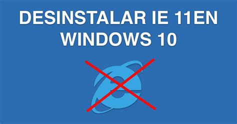 Cómo desinstalar Internet Explorer 11 en Windows 10 de forma efectiva