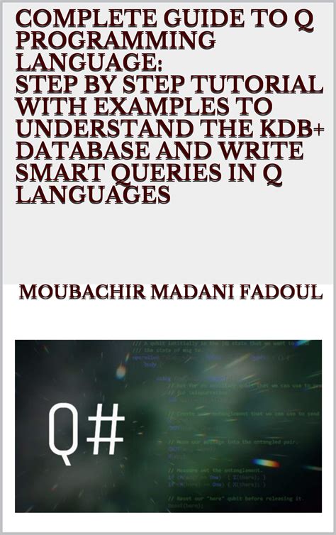 Read Online Complete Guide To Q Programming Language Step By Step Tutorial With Examples To Understand The Kdb Database And Write Smart Queries In Q Languages By Moubachir Madani Fadoul