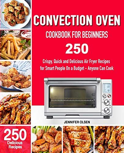 Download Convection Oven Cookbook For Beginners 250 Crispy Quick And Delicious Convection Oven Recipes For Smart People On A Budget  Anyone Can Cook By Jennifer Olsen