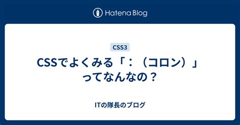 CSSでよくみる「：（コロン）」ってなんなの？ - ITの隊長のブログ