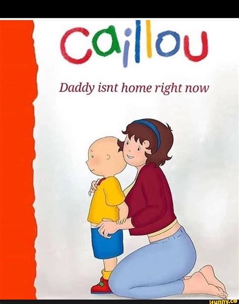 Jan 3, 2023 · The “Caillou Daddy Isn’t Home Right Now” meme is a reference to a scene from the popular Canadian children’s TV show Caillou in which the titular character’s father is shown to be absent. The meme typically features a caption above or below the image that reads ” when daddy isn’t home” or “me when daddy isn’t home.” . 