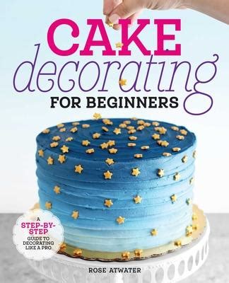 Read Cake Decorating For Beginners A Stepbystep Guide To Decorating Like A Pro By Rose Atwater