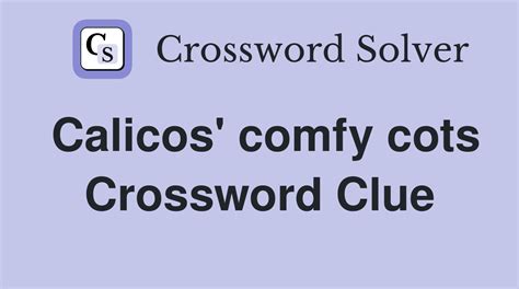 Find Answer. Calicos' comfy cotsCrossword Clue. Here is the answer for the crossword clue Calicos' comfy cots last seen in Universal puzzle. We have found 40 possible answers for this clue in our database. Among them, one solution stands out with a 94% match which has a length of 7 letters. We think the likely answer to this clue is CATBEDS.