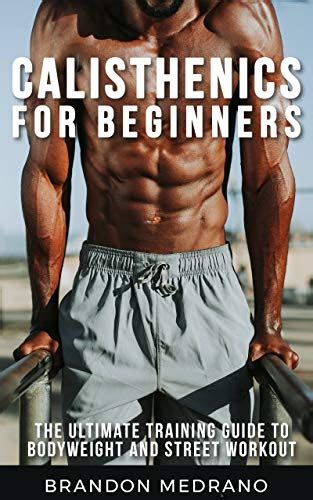 Read Online Calisthenics For Beginners The Ultimate Training Guide To Bodyweight And Street Workout Calisthenics Program Workout For Man And Woman By Brandon Medrano