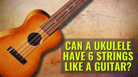 Can A Ukulele Have 6 Strings Like A Guitar? TunersRead