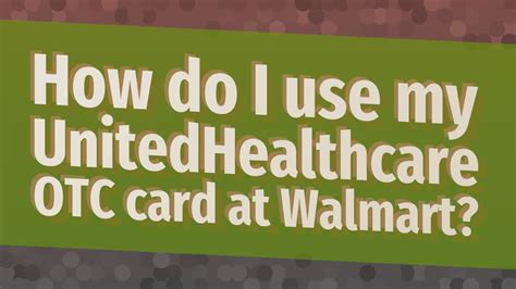 Can i use my unitedhealthcare otc card at walmart. More About United Healthcare • How do I use my UnitedHealthcare OTC card at Walmart? 