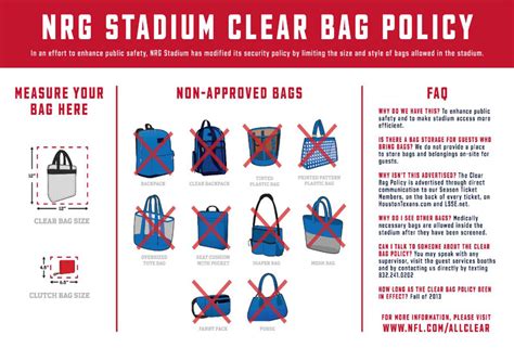 Can you bring a purse to nrg stadium. When a clear bag policy is in effect, backpacks, purses, and diaper bags are not permitted. NRG Stadium strongly encourages fans not to bring any bags, however, the following will be permitted: Each fan may carry one bag that is clear plastic, vinyl, or PVC no larger than 12” by x 6” x 12” or a one-gallon clear plastic freezer bag (Ziploc ... 