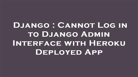 Cannot Log in to Django Admin Interface with Heroku Deployed …