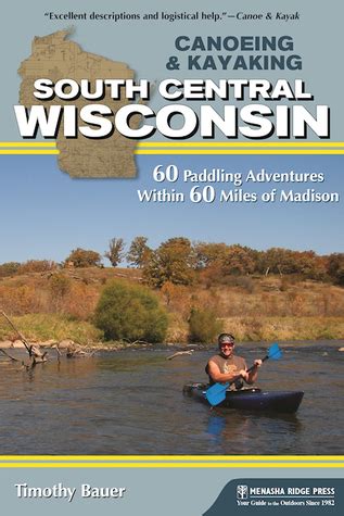 Read Canoeing  Kayaking South Central Wisconsin 60 Paddling Adventures Within 60 Miles Of Madison By Timothy Bauer