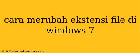 Cara Merubah Ekstensi File Di Windows 7