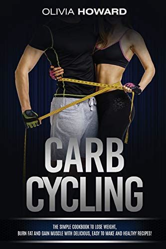 Read Online Carb Cycling The Simple Cookbook To Lose Weight Burn Fat And Gain Muscle With Delicious Easy To Make And Healthy Recipes By Olivia Howard