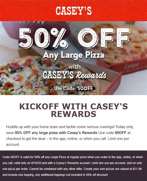 Casey's Plates 2 for $7. Casey's Cups 2 for $5. Casey's Cutlery 2 for $3.33. Casey's Paper Towels 2 for $3.33. Casey's Facial Tissue 2 for $3.33. All deals are valid at participating locations and are not valid with any other offer. Large Create Your Own pizzas are valued at $13.99 and include one topping, any additional toppings are not ...