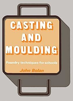Casting and Moulding Foundry Techniques for Schools