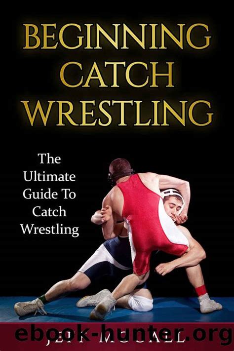 Read Online Catch Wrestling The Ultimate Guide To Beginning Catch Wrestling Catch Wrestling Mma Submission Grappling Bjj Judo Wrestling Sambo Mixed Martial Arts By Jeff Mccall