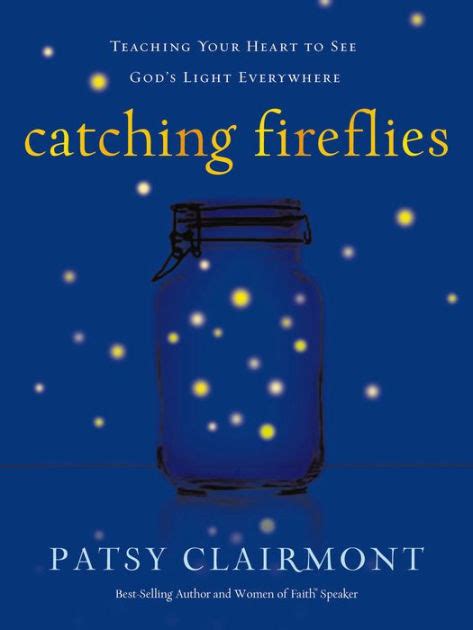 Read Catching Fireflies Teaching Your Heart To See Gods Light Everywhere By Patsy Clairmont