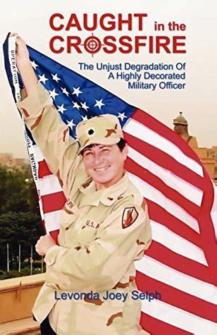 Full Download Caught In The Crossfire The Unjust Degradation Of A Highly Decorated Military Officer By Levonda Selph