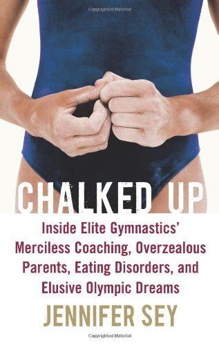 Full Download Chalked Up Inside Elite Gymnastics Merciless Coaching Overzealous Parents Eating Disorders And Elusive Olympic Dreams By Jennifer Sey