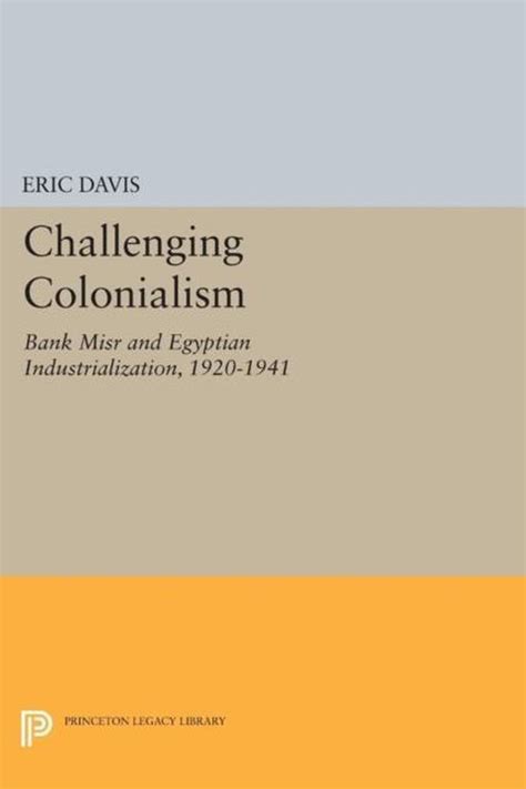 Challenging Colonialism Bank Misr and Egyptian Industrialization 1920 1941