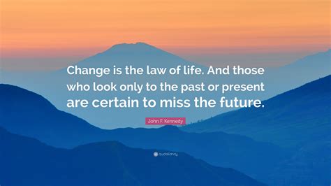 Change is the law of life. And those who look only to the past or ...