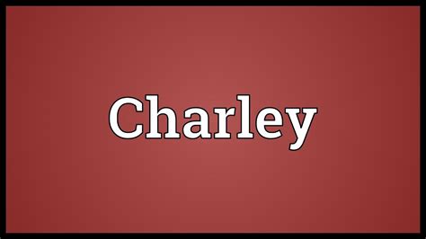 Charley Meaning: A Comprehensive Guide to Elevate Your Communication