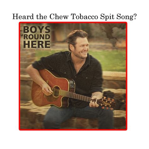 Chew tobacco, chew tobacco, chew tobacco, spit [Chorus] A With the boys 'round here D Drinking that ice cold beer A Talkin' 'bout girls, talkin' 'bout trucks D Runnin' them red dirt roads out, kicking up dust A The boys 'round here D Sending up a prayer to the man upstairs A. 