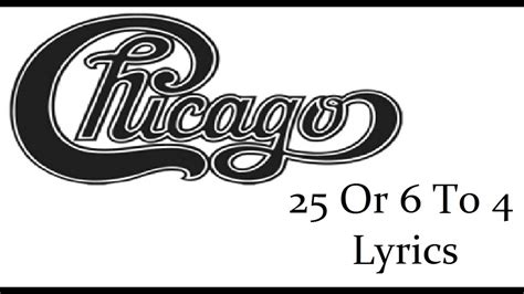 Chicago 25 or 6 to 4 lyrics. The single reached number 48 on the US chart. This version was also used as the B-side for the band's next single in 1986, "Will You Still Love Me?"Through the 2010s, "25 or 6 to 4" continued to be a staple in Chicago's live concert set list and in Peter Cetera's solo concert set list. 