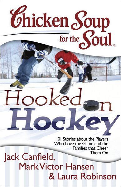 Download Chicken Soup For The Soul Hooked On Hockey 101 Stories About The Players Who Love The Game And The Families That Cheer Them On By Jack Canfield