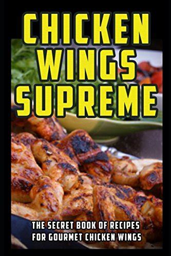 Read Online Chicken Wings Supreme The Secret Book Of Recipes For Gourmet Chicken Wings By Douglas Highway