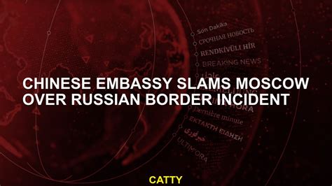 Chinese embassy slams Moscow over Russian border incident