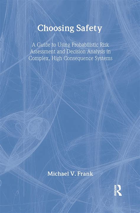 Download Choosing Safety A Guide To Using Probabilistic Risk Assessment And Decision Analysis In Complex High Consequence Systems By Michael V Frank