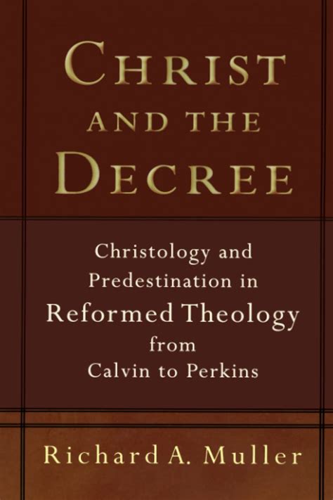 Read Christ And The Decree Christology And Predestination In Reformed Theology From Calvin To Perkins By Richard A  Muller