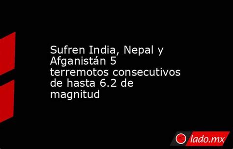 Cinco terremotos consecutivos de hasta 6.2 de magnitud sacuden India, Nepal y Afganistán